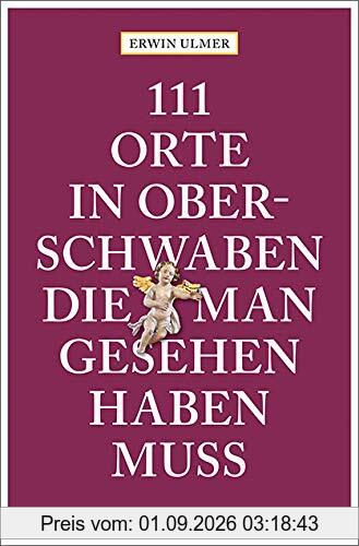 111 Orte in Oberschwaben, die man gesehen haben muss: Reiseführer