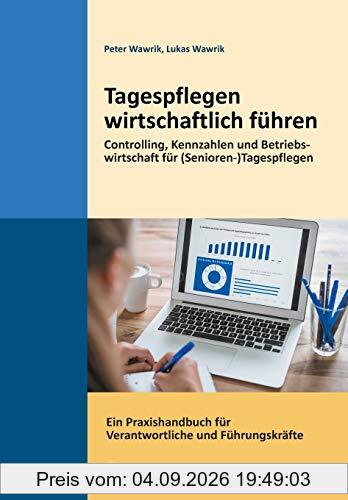 Tagespflegen wirtschaftlich führen: Controlling, Kennzahlen und Betriebswirtschaft für (Senioren-)Tagespflegen. Ein Praxishandbuch für Verantwortliche und Führungskräfte