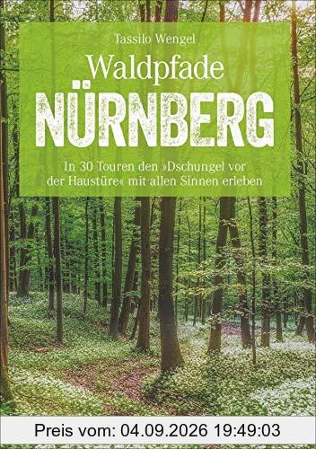 Waldpfade Nürnberg: In 30 Touren den »Dschungel vor der Haustüre« mit allen Sinnen erleben (Erlebnis Wandern)