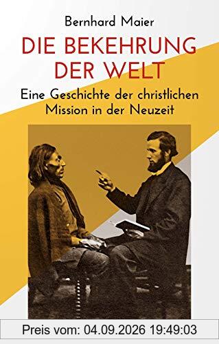 Die Bekehrung der Welt: Eine Geschichte der christlichen Mission in der Neuzeit