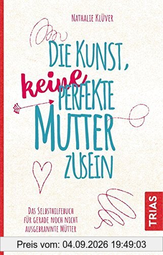 Die Kunst, keine perfekte Mutter zu sein: Das Selbsthilfebuch für gerade noch nicht ausgebrannte Mütter