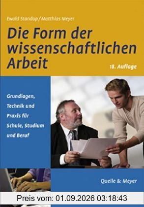 Die Form der wissenschaftlichen Arbeit: Grundlagen, Technik und Praxis für Schule, Studium und Beruf