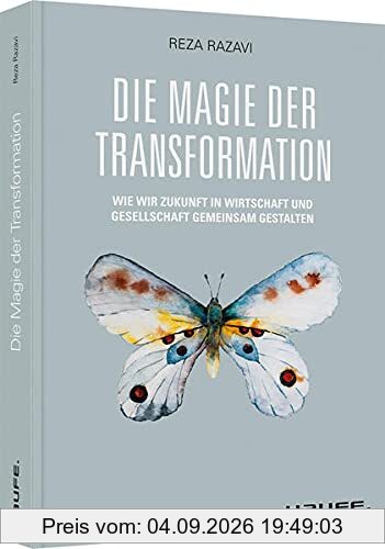 Die Magie der Transformation: Wie wir Zukunft in Wirtschaft und Gesellschaft gemeinsam gestalten (Haufe Fachbuch)