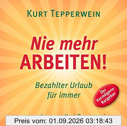 Nie mehr arbeiten! (Hörbuch): Bezahlter Urlaub für alle. Der Vermögens-Ratgeber.