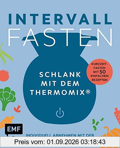 Intervallfasten – Schlank mit dem Thermomix® – Individuell abnehmen mit der 5:2-, 16:8- oder 20:4-Methode: Kurzzeitfasten mit 50 einfachen Rezepten