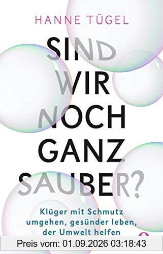 Sind wir noch ganz sauber?: Klüger mit Schmutz umgehen, gesünder leben, der Umwelt helfen