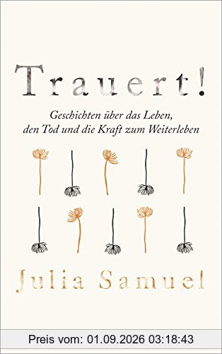 Trauert!: Geschichten über das Leben, den Tod und die Kraft zum Weiterleben