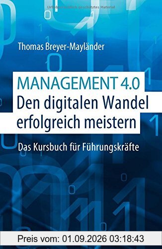 Management 4.0 - Den digitalen Wandel erfolgreich meistern: Das Kursbuch für Führungskräfte