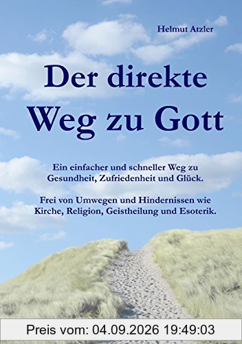 Der direkte Weg zu Gott: Ein einfacher und schneller Weg zu Gesundheit, Zufriedenheit und Glück. Frei von Umwegen und Hindernissen wie Kirche, Religion, Geistheilung und Esoterik.