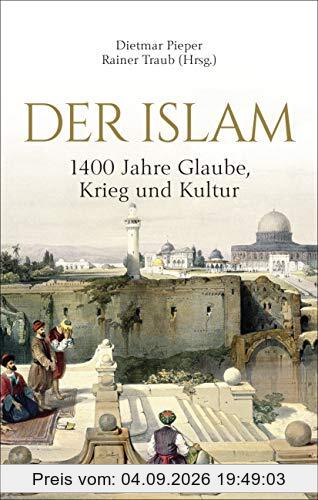 Der Islam: 1400 Jahre Glaube, Krieg und Kultur -: Eine spannende Einführung in Glauben, Geschichte, Wissenschaft und Kultur von der Zeit des Propheten ... Lexikon der wichtigsten Begriffe des Islam
