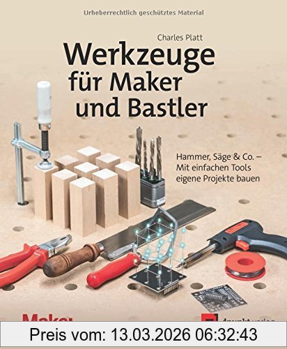 Charles Platt Werkzeuge Für Maker Und Bastler, Hammer, Säge & Co. - Mit Einfachen Tools Eigene Projekte Bauen (edition Make, )