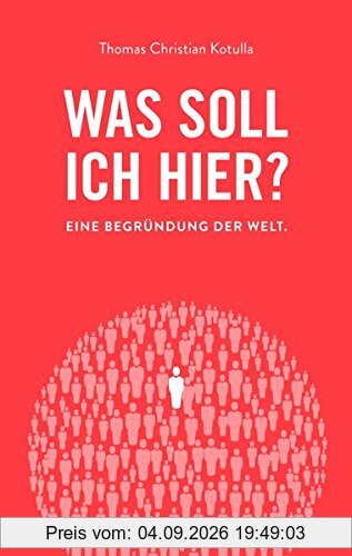 Was soll ich hier?: Eine Begründung der Welt