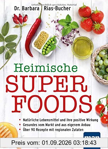 Heimische Superfoods: Natürliche Lebensmittel und ihre positive Wirkung / Gesundes vom Markt und aus eigenem Anbau / Über 90 Rezepte mit regionalen Zutaten