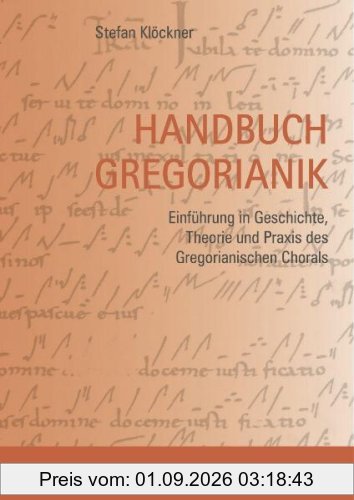 Handbuch Gregorianik: Einführung in Geschichte, Theorie und Praxis des Gregorianischen Chorals