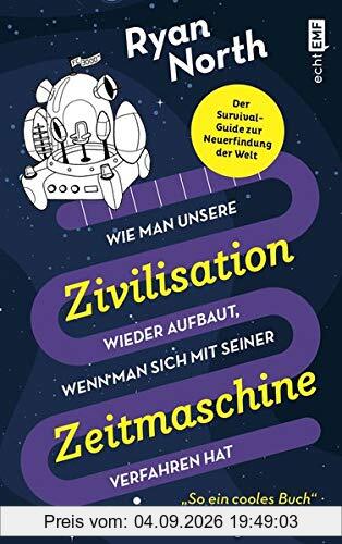 Wie man unsere Zivilisation wieder aufbaut, wenn man sich mit seiner Zeitmaschine verfahren hat: Der Survival-Guide zur Neuerfindung der Welt