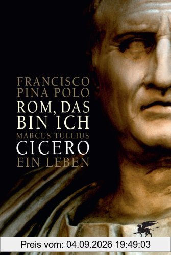 Rom, das bin ich: Marcus Tullius Cicero. Ein Leben