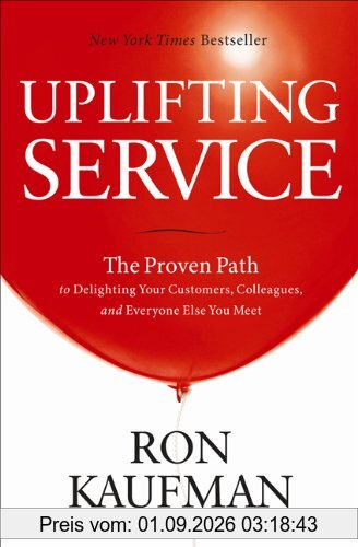 Uplifting Service: The Proven Path to Delighting Your Customers, Colleagues, and Everyone Else You Meet