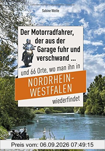 Der Motorradfahrer, der aus der Garage fuhr und verschwand ...: und 66 Orte, wo man ihn in Nordrhein-Westfalen wiederfindet