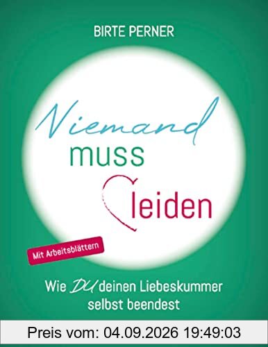 Niemand muss leiden!: Wie DU deinen Liebeskummer selbst beendest