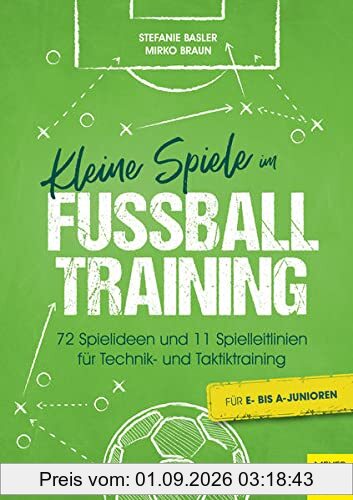 Kleine Spiele im Fußballtraining: 72 Spielideen und 11 Spielleitlinien für Technik- und Taktiktraining
