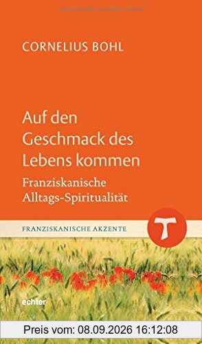 Auf den Geschmack des Lebens kommen: Franziskanische Alltags-Spiritualität