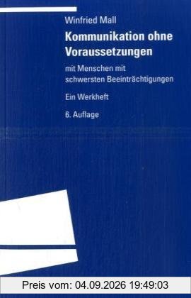 Kommunikation ohne Voraussetzungen: Mit Menschen mit schwersten Beeinträchtigungen. Ein Werkheft