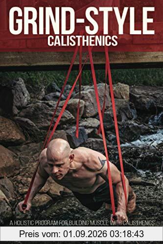 Grind Style Calisthenics: A Holistic Program For Building Muscle and Strength With Calisthenics (The Train Smarter Series)