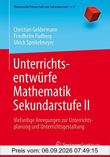 Unterrichtsentwürfe Mathematik Sekundarstufe II: Vielseitige Anregungen zur Unterrichtsplanung und Unterrichtsgestaltung (Mathematik Primarstufe und Sekundarstufe I + II)