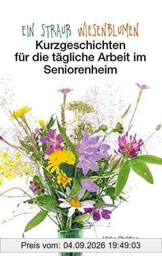 Ein Strauß Wiesenblumen: Kurzgeschichten für die tägliche Arbeit im Seniorenheim