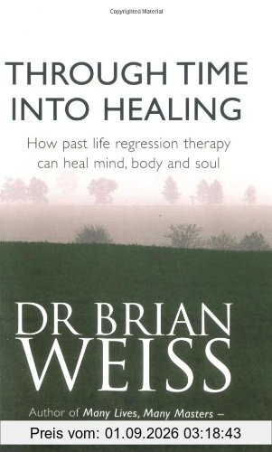 Through Time into Healing: How Past Life Regression Therapy Can Heal Mind, Body and Soul