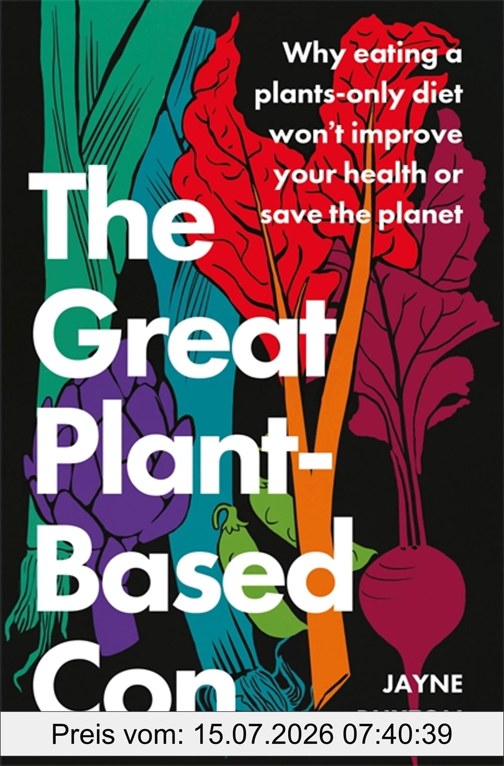 Jayne Buxton The Great Plant-Based Con, Why Eating A Plants-only Diet Won't Improve Your Health Or Save The Planet