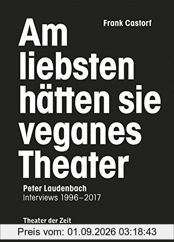 Am liebsten hätten sie veganes Theater. Frank Castorf - Peter Laudenbach: Interviews 1996–2017