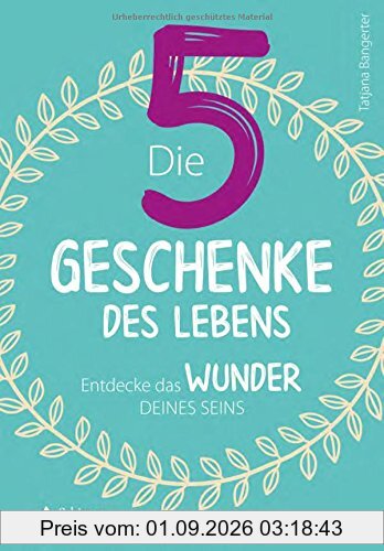 Die fünf Geschenke des Lebens: Entdecke das Wunder deines Seins