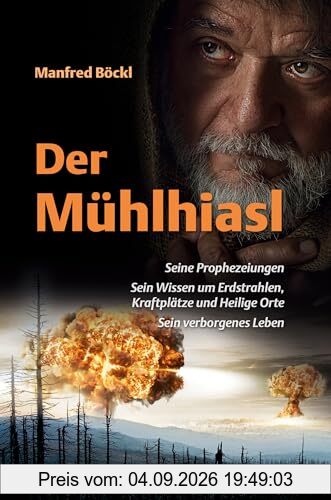 Der Mühlhiasl – Seine Prophezeiungen, sein Wissen um Erdstrahlen, Kraftplätze und Heilige Orte, sein verborgenes Leben