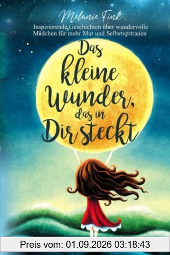 Das kleine Wunder, das in Dir steckt: Inspirierende Geschichten über wundervolle Mädchen für mehr Mut und Selbstvertrauen