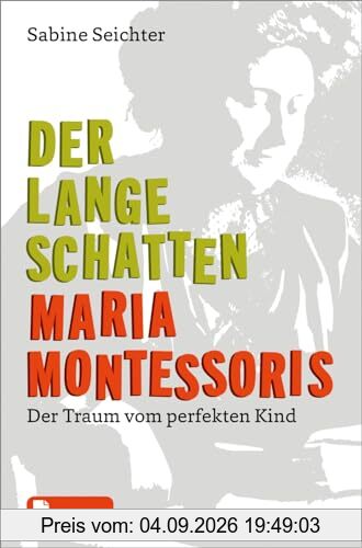 Der lange Schatten Maria Montessoris: Der Traum vom perfekten Kind. Mit E-Book inside