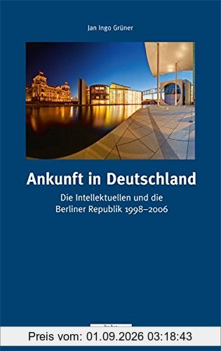 Ankunft in Deutschland: Die Intellektuellen und die Berliner Republik