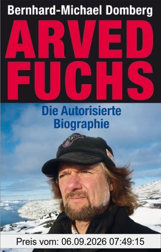 Arved Fuchs - Die autorisierte Biographie. Ein Leben für Abenteuer und Umwelt