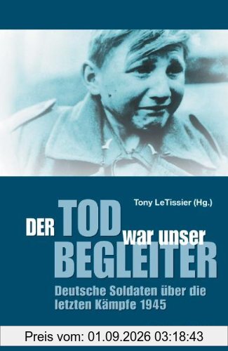 Der Tod war unser Begleiter: Deutsche Soldaten über die letzten Kämpfe 1945