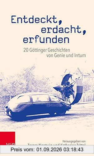 Entdeckt, erdacht, erfunden: 20 Göttinger Geschichten von Genie und Irrtum