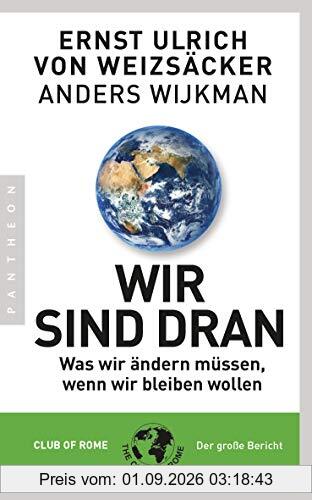 Wir sind dran: Was wir ändern müssen, wenn wir bleiben wollen - Club of Rome: Der große Bericht
