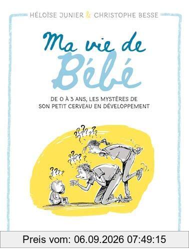 Ma vie de bébé : de 0 à 3 ans, les mystères de son petit cerveau en développement