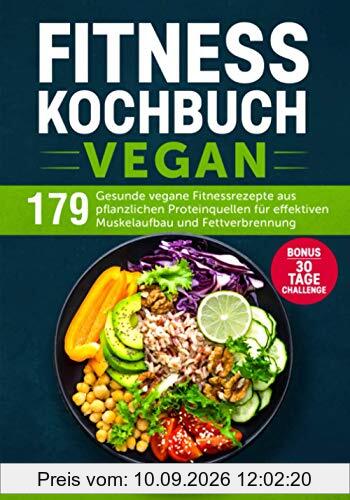 Fitness Kochbuch Vegan: 179 gesunde vegane Fitnessrezepte aus pflanzlichen Proteinquellen für effektiven Muskelaufbau und Fettverbrennung. Bonus: 30 Tage Challenge.