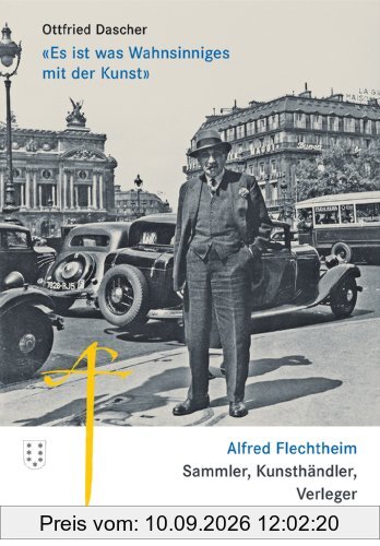 «Es ist was Wahnsinniges mit der Kunst»: Alfred Flechtheim. Sammler, Kunsthändler, Verleger