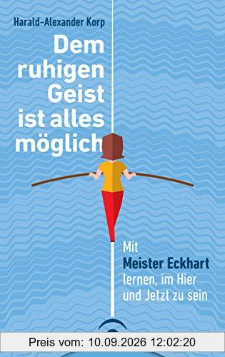 Dem ruhigen Geist ist alles möglich: Mit Meister Eckhart lernen, im Hier und Jetzt zu sein