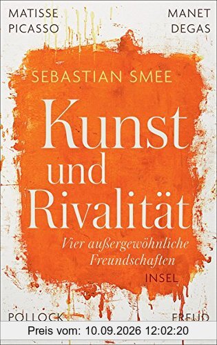 Kunst und Rivalität: Vier außergewöhnliche Freundschaften. Matisse und Picasso - Manet und Degas - Pollock und de Kooning - Freud und Bacon