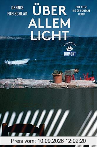 Über allem Licht (DuMont Reiseabenteuer): Eine Reise ins griechische Leben