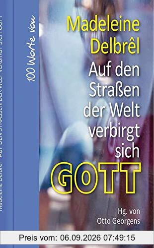 Auf den Straßen der Welt verbirgt sich Gott: 100 Worte von Madeleine Delbrêl (Hundert Worte)