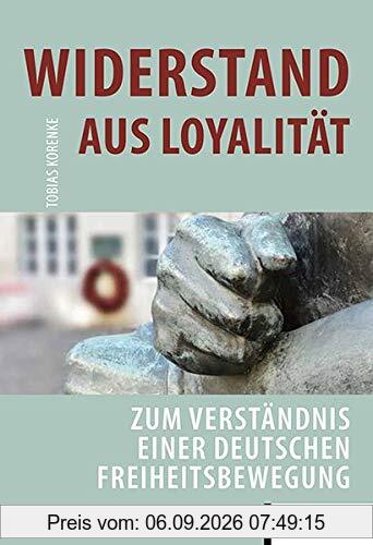 Widerstand aus Loyalität: Zum Verständnis einer deutschen Freiheitsbewegung