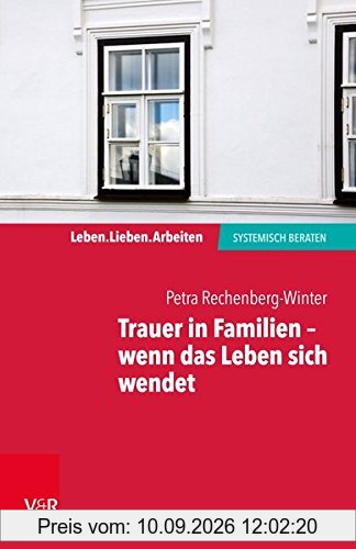 Trauer in Familien - wenn das Leben sich wendet (Leben. Lieben. Arbeiten: Systemische Beratung)